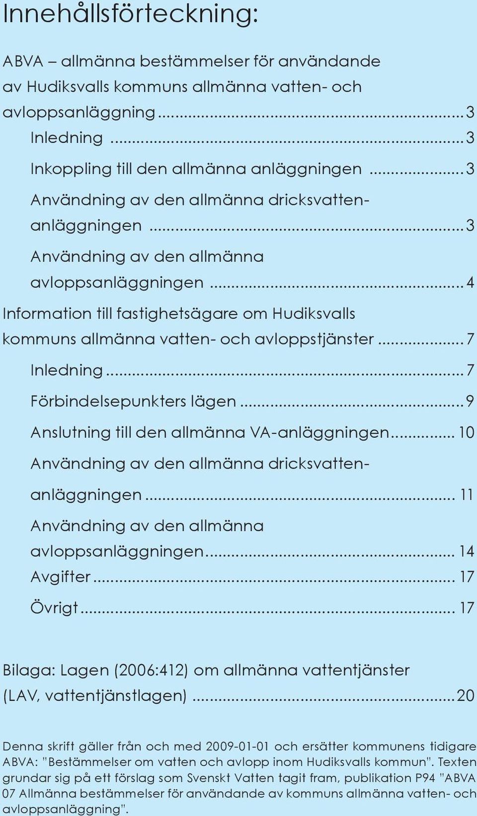 ..4 Information till fastighetsägare om Hudiksvalls kommuns allmänna vatten- och avloppstjänster...7 Inledning...7 Förbindelsepunkters lägen...9 Anslutning till den allmänna VA-anläggningen.