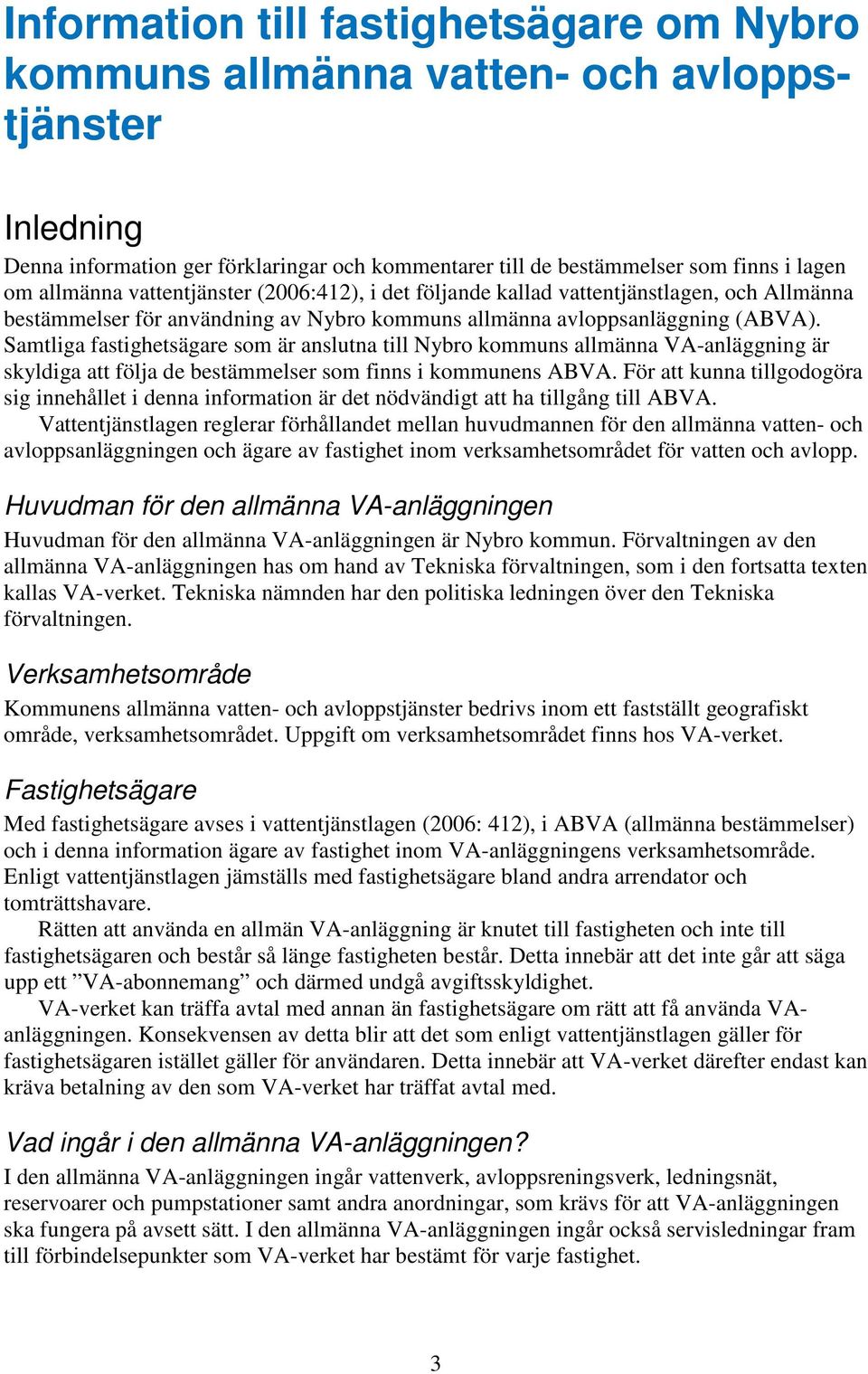 Samtliga fastighetsägare som är anslutna till Nybro kommuns allmänna VA-anläggning är skyldiga att följa de bestämmelser som finns i kommunens ABVA.