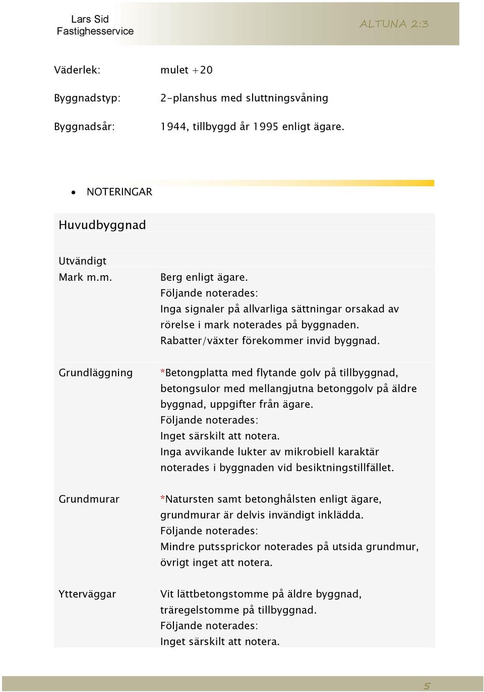 Grundläggning *Betongplatta med flytande golv på tillbyggnad, betongsulor med mellangjutna betonggolv på äldre byggnad, uppgifter från ägare.