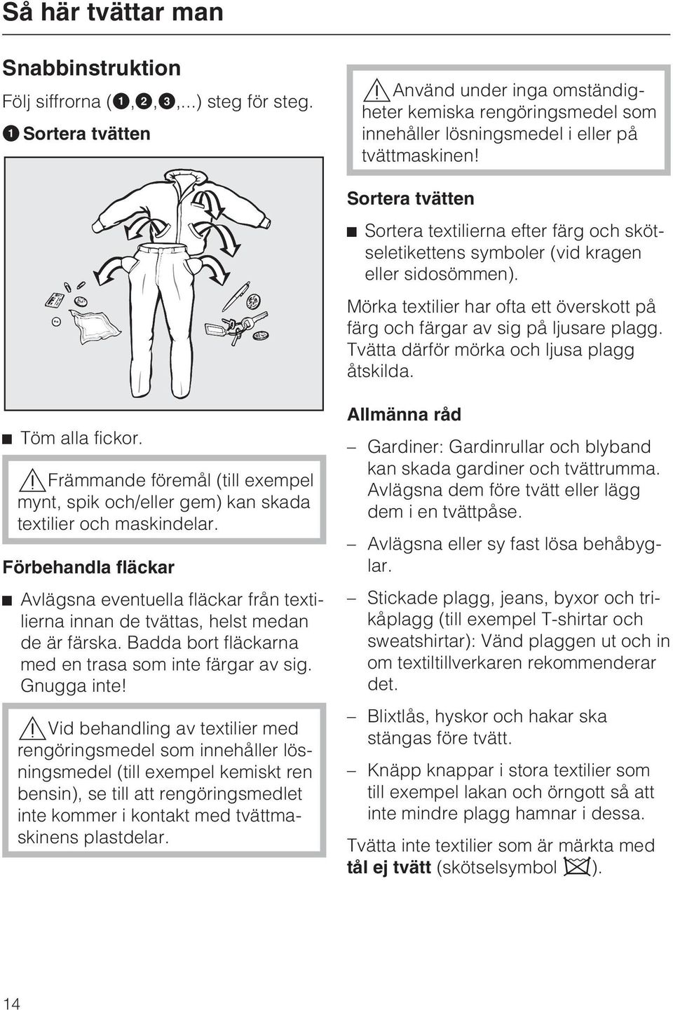 Sortera tvätten Sortera textilierna efter färg och skötseletikettens symboler (vid kragen eller sidosömmen). Mörka textilier har ofta ett överskott på färg och färgar av sig på ljusare plagg.