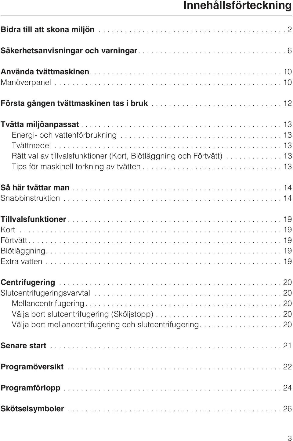 ..13 Så här tvättar man...14 Snabbinstruktion...14 Tillvalsfunktioner...19 Kort...19 Förtvätt...19 Blötläggning....19 Extra vatten...19 Centrifugering...20 Slutcentrifugeringsvarvtal.