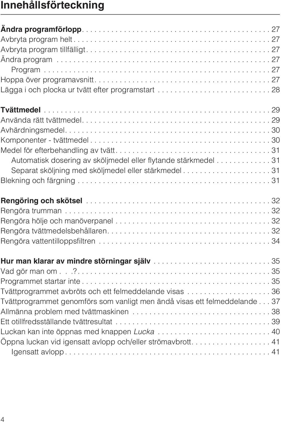 ...31 Automatisk dosering av sköljmedel eller flytande stärkmedel...31 Separat sköljning med sköljmedel eller stärkmedel...31 Blekning och färgning...31 Rengöring och skötsel...32 Rengöra trumman.