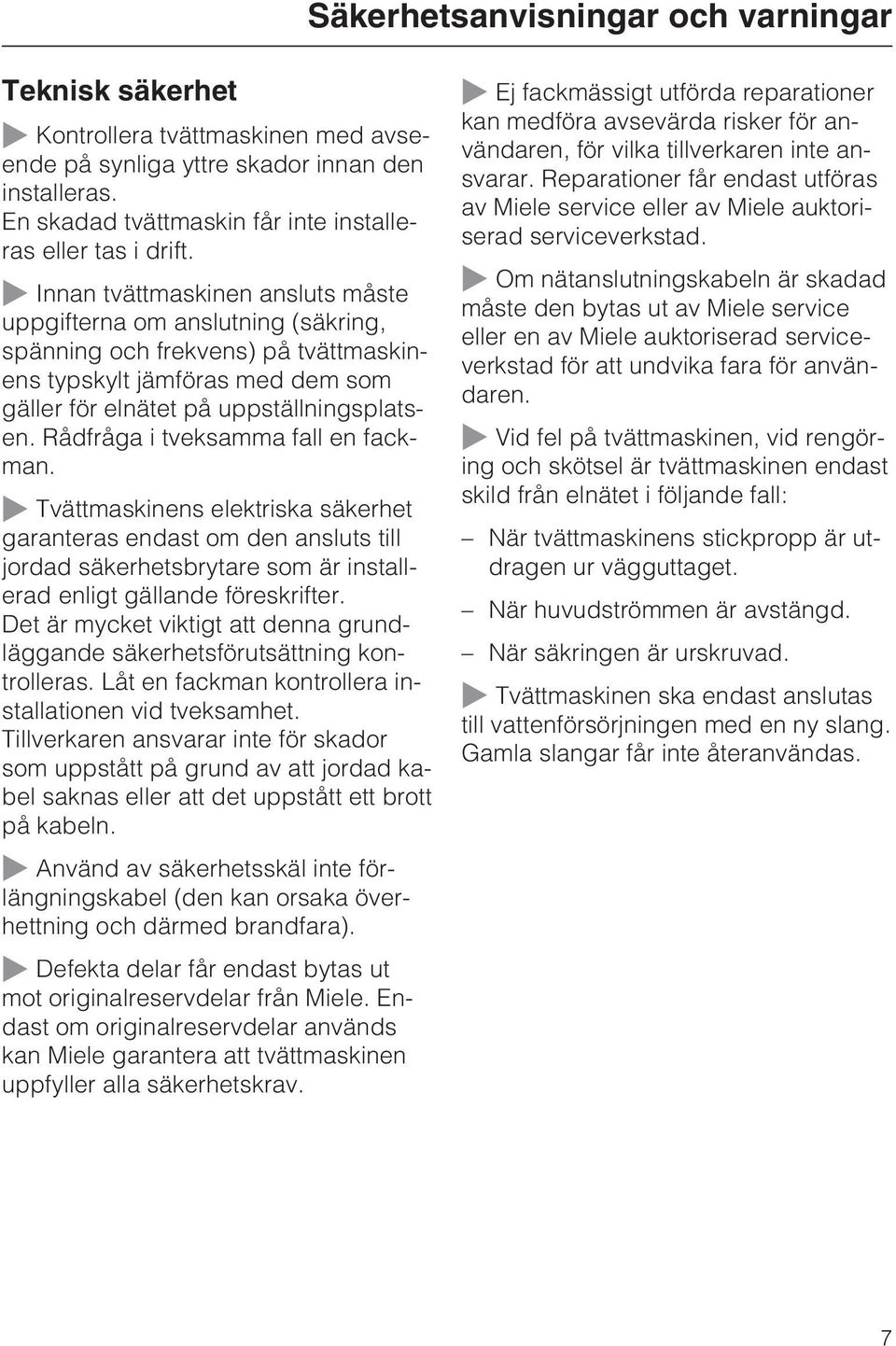 Rådfråga i tveksamma fall en fackman. Tvättmaskinens elektriska säkerhet garanteras endast om den ansluts till jordad säkerhetsbrytare som är installerad enligt gällande föreskrifter.