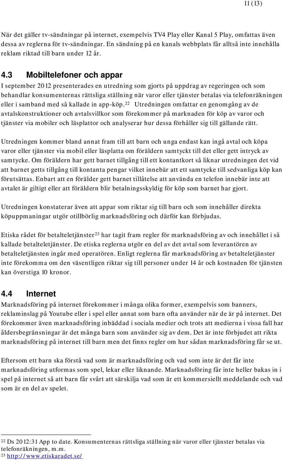 3 Mobiltelefoner och appar I september 2012 presenterades en utredning som gjorts på uppdrag av regeringen och som behandlar konsumenternas rättsliga ställning när varor eller tjänster betalas via