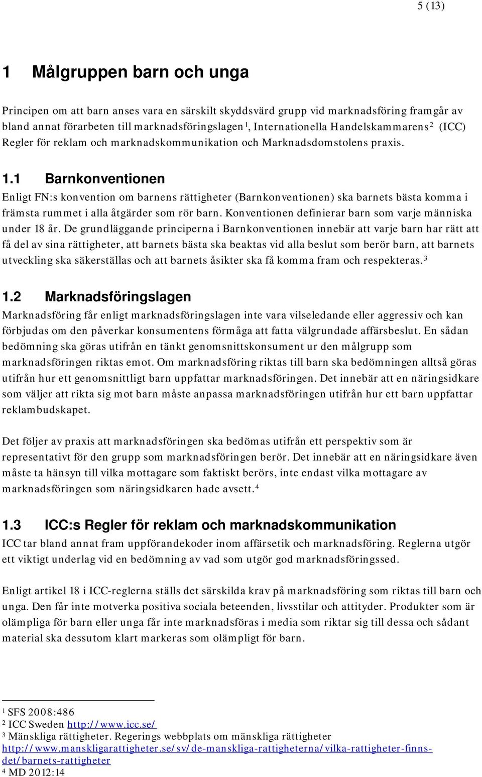 1 Barnkonventionen Enligt FN:s konvention om barnens rättigheter (Barnkonventionen) ska barnets bästa komma i främsta rummet i alla åtgärder som rör barn.