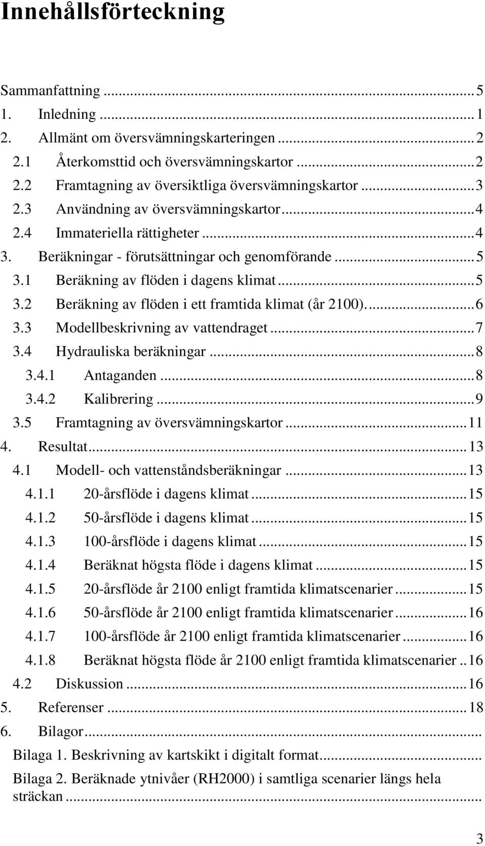 ... 6 3.3 Modellbeskrivning av vattendraget... 7 3.4 Hydrauliska beräkningar... 8 3.4.1 Antaganden... 8 3.4.2 Kalibrering... 9 3.5 Framtagning av översvämningskartor... 11 4. Resultat... 13 4.