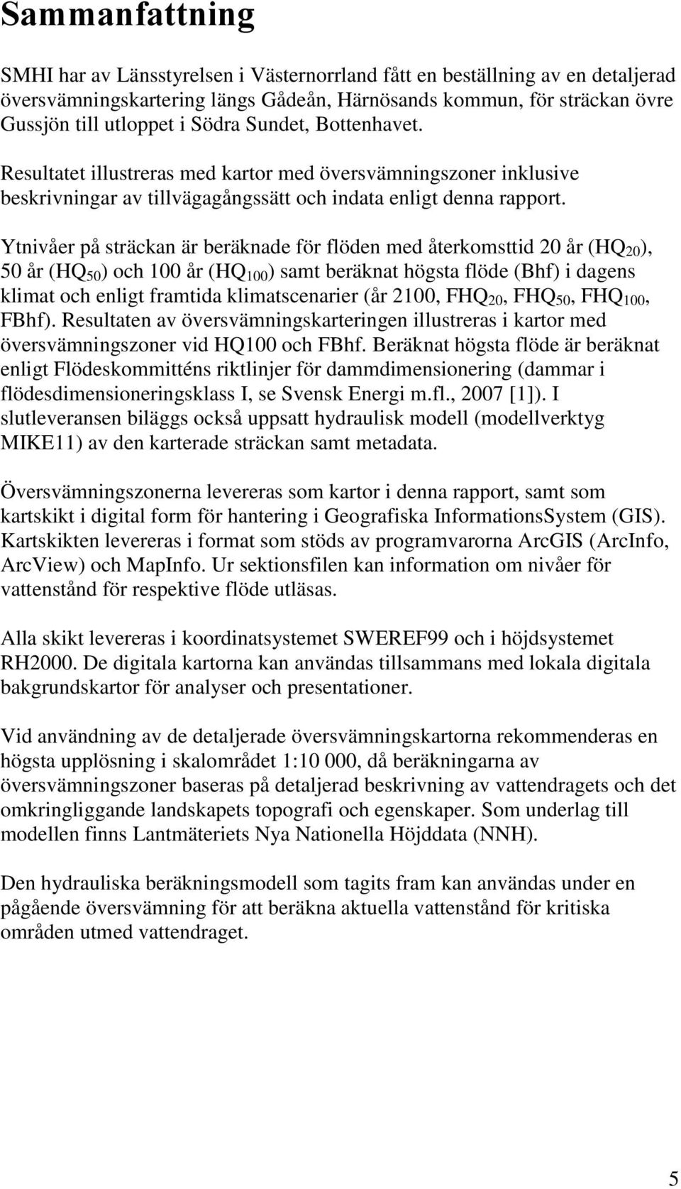 Ytnivåer på sträckan är beräknade för flöden med återkomsttid 20 år (HQ 20 ), 50 år (HQ 50 ) och 100 år (HQ 100 ) samt beräknat högsta flöde (Bhf) i dagens klimat och enligt framtida klimatscenarier