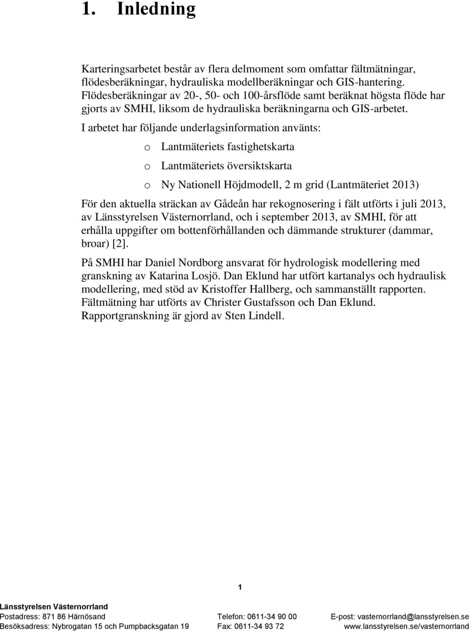 I arbetet har följande underlagsinformation använts: o Lantmäteriets fastighetskarta o Lantmäteriets översiktskarta o Ny Nationell Höjdmodell, 2 m grid (Lantmäteriet 2013) För den aktuella sträckan