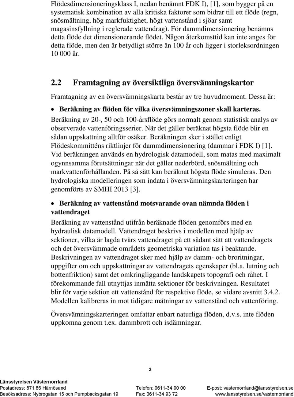 Någon återkomsttid kan inte anges för detta flöde, men den är betydligt större än 100 år och ligger i storleksordningen 10 000 år. 2.