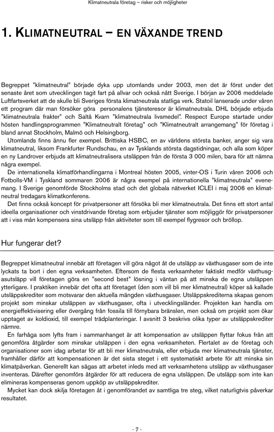 Statoil lanserade under våren ett program där man försöker göra personalens tjänsteresor är klimatneutrala. DHL började erbjuda klimatneutrala frakter och Saltå Kvarn klimatneutrala livsmedel.