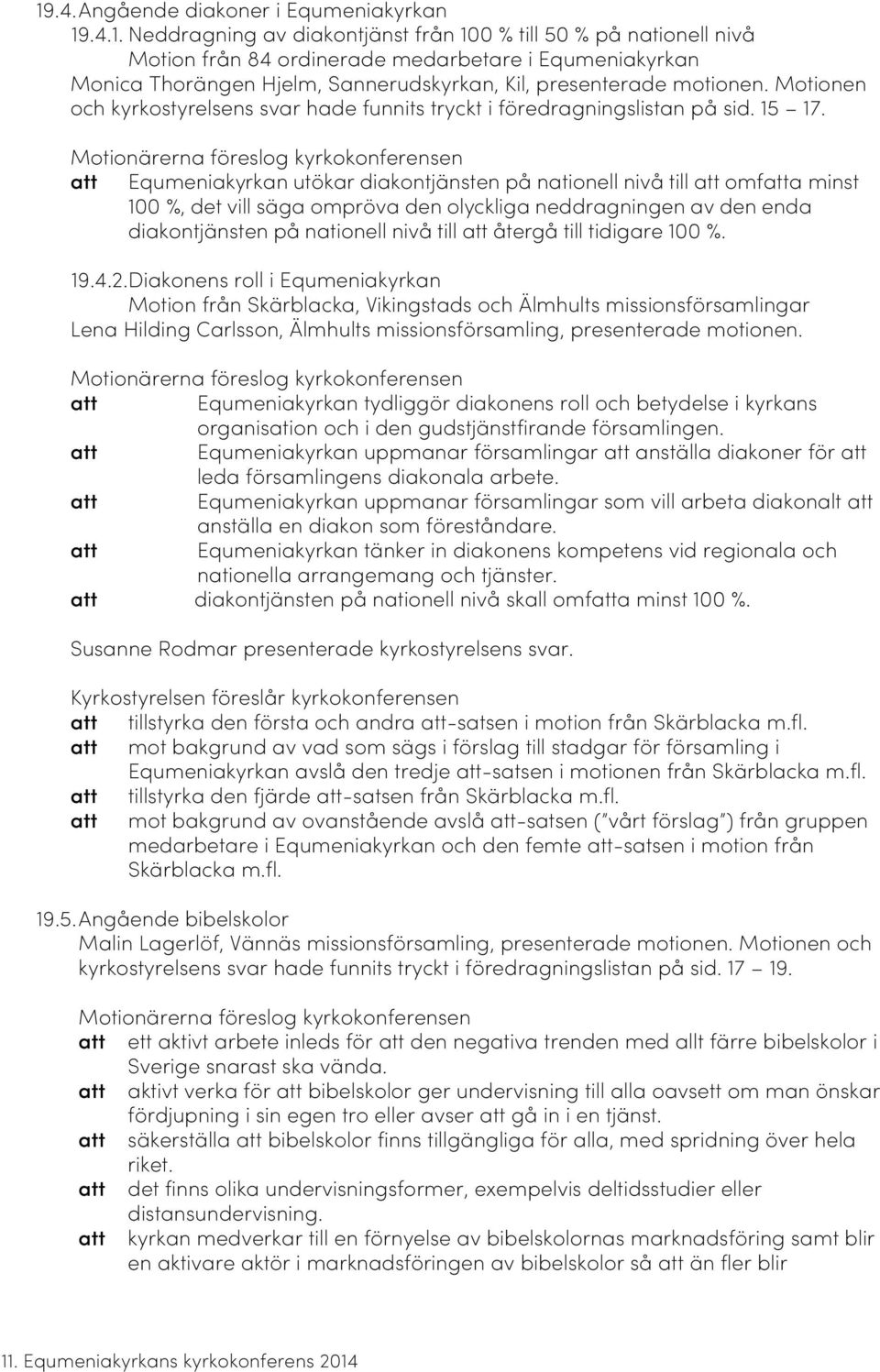 Motionärerna föreslog kyrkokonferensen att Equmeniakyrkan utökar diakontjänsten på nationell nivå till att omfatta minst 100 %, det vill säga ompröva den olyckliga neddragningen av den enda