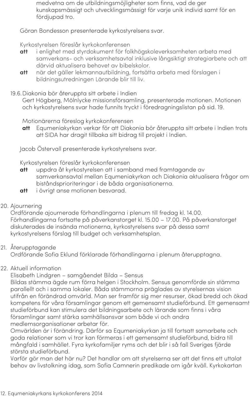 aktualisera behovet av bibelskolor. att när det gäller lekmannautbildning, fortsätta arbeta med förslagen i bildningsutredningen Lärande blir till liv. 19.6.