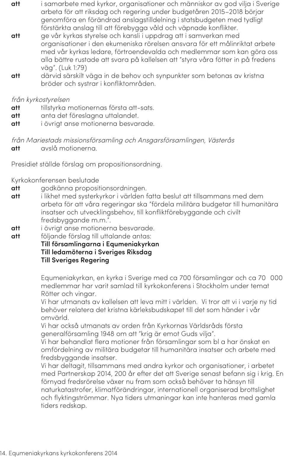 ge vår kyrkas styrelse och kansli i uppdrag att i samverkan med organisationer i den ekumeniska rörelsen ansvara för ett målinriktat arbete med vår kyrkas ledare, förtroendevalda och medlemmar som