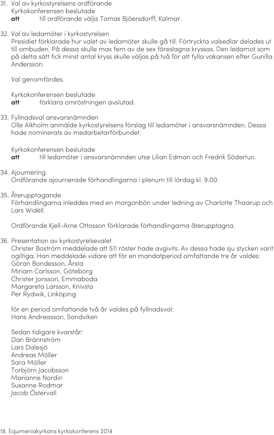 Den ledamot som på detta sätt fick minst antal kryss skulle väljas på två för att fylla vakansen efter Gunilla Andersson. Val genomfördes. att förklara omröstningen avslutad. 33.