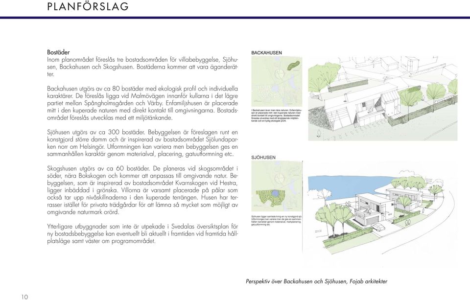 Enfamiljshusen är placerade mitt i den kuperade naturen med direkt kontakt till omgivningarna. Bostadsområdet föreslås utvecklas med ett miljötänkande. Sjöhusen utgörs av ca 300 bostäder.