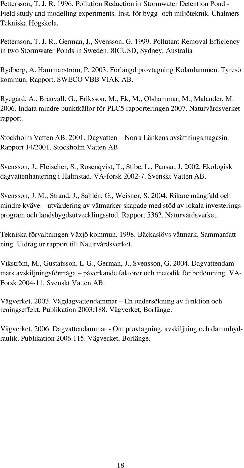 Rapport. SWECO VBB VIAK AB. Ryegård, A., Brånvall, G., Eriksson, M., Ek, M., Olshammar, M., Malander, M. 2006. Indata mindre punktkällor för PLC5 rapporteringen 2007. Naturvårdsverket rapport.