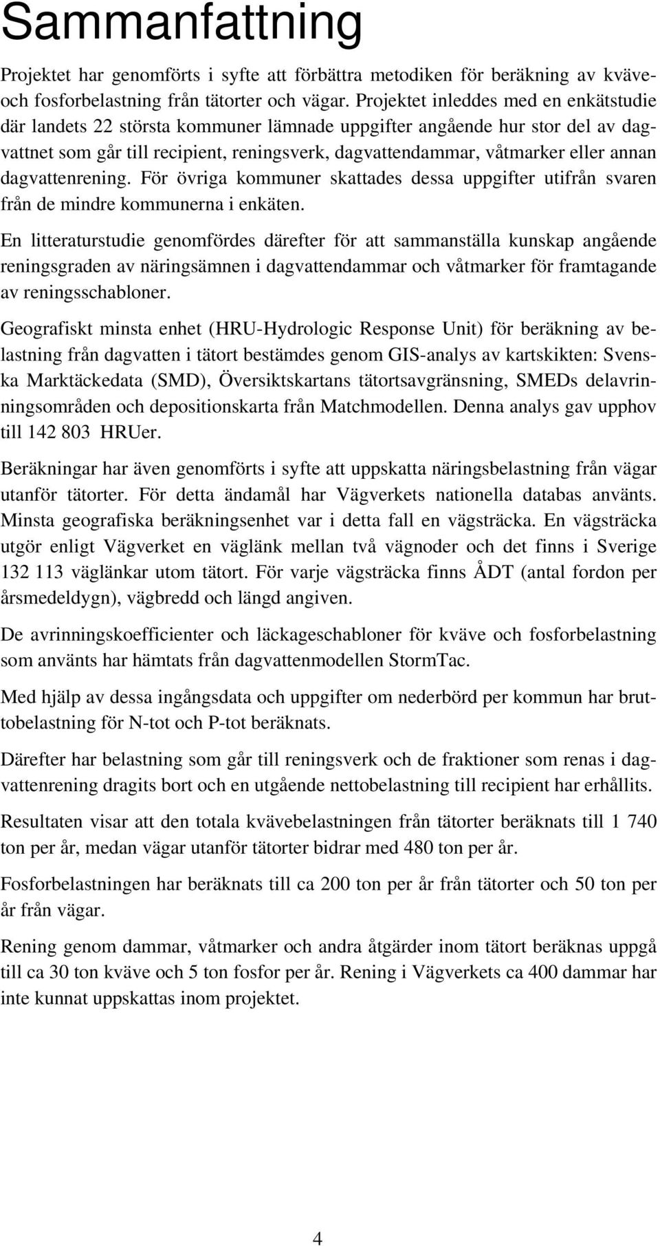 dagvattenrening. För övriga kommuner skattades dessa uppgifter utifrån svaren från de mindre kommunerna i enkäten.