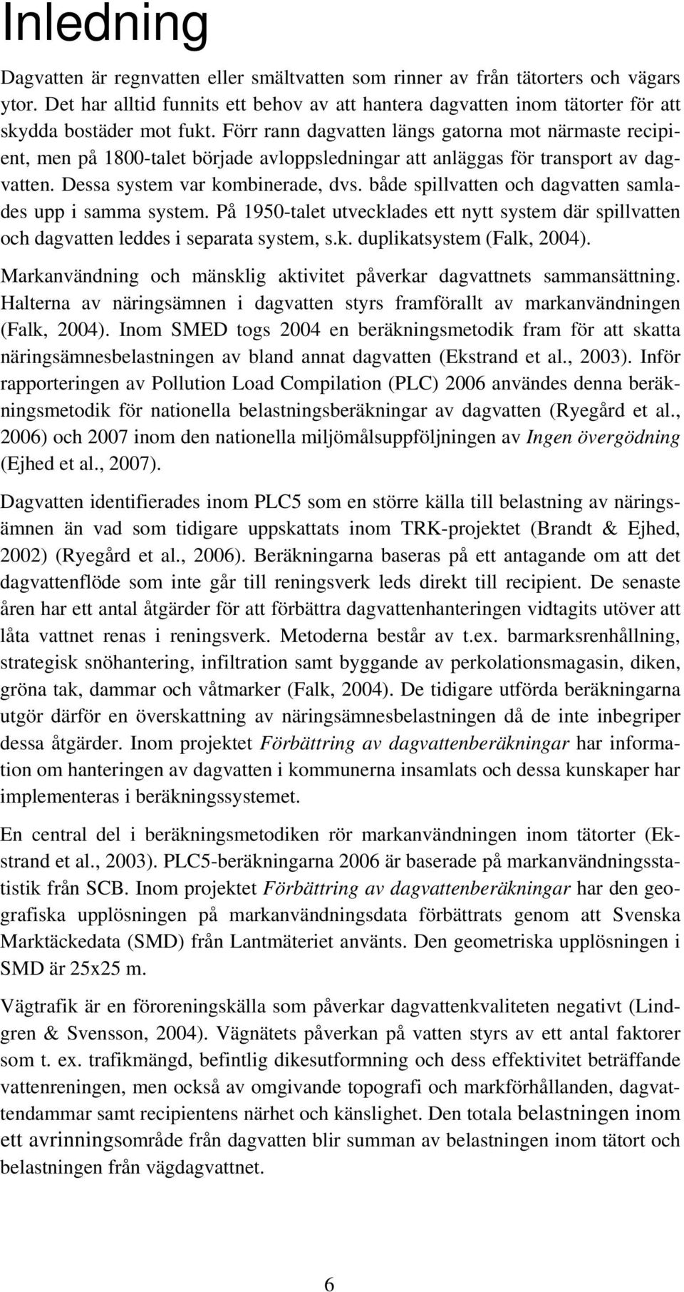 Förr rann dagvatten längs gatorna mot närmaste recipient, men på 1800-talet började avloppsledningar att anläggas för transport av dagvatten. Dessa system var kombinerade, dvs.