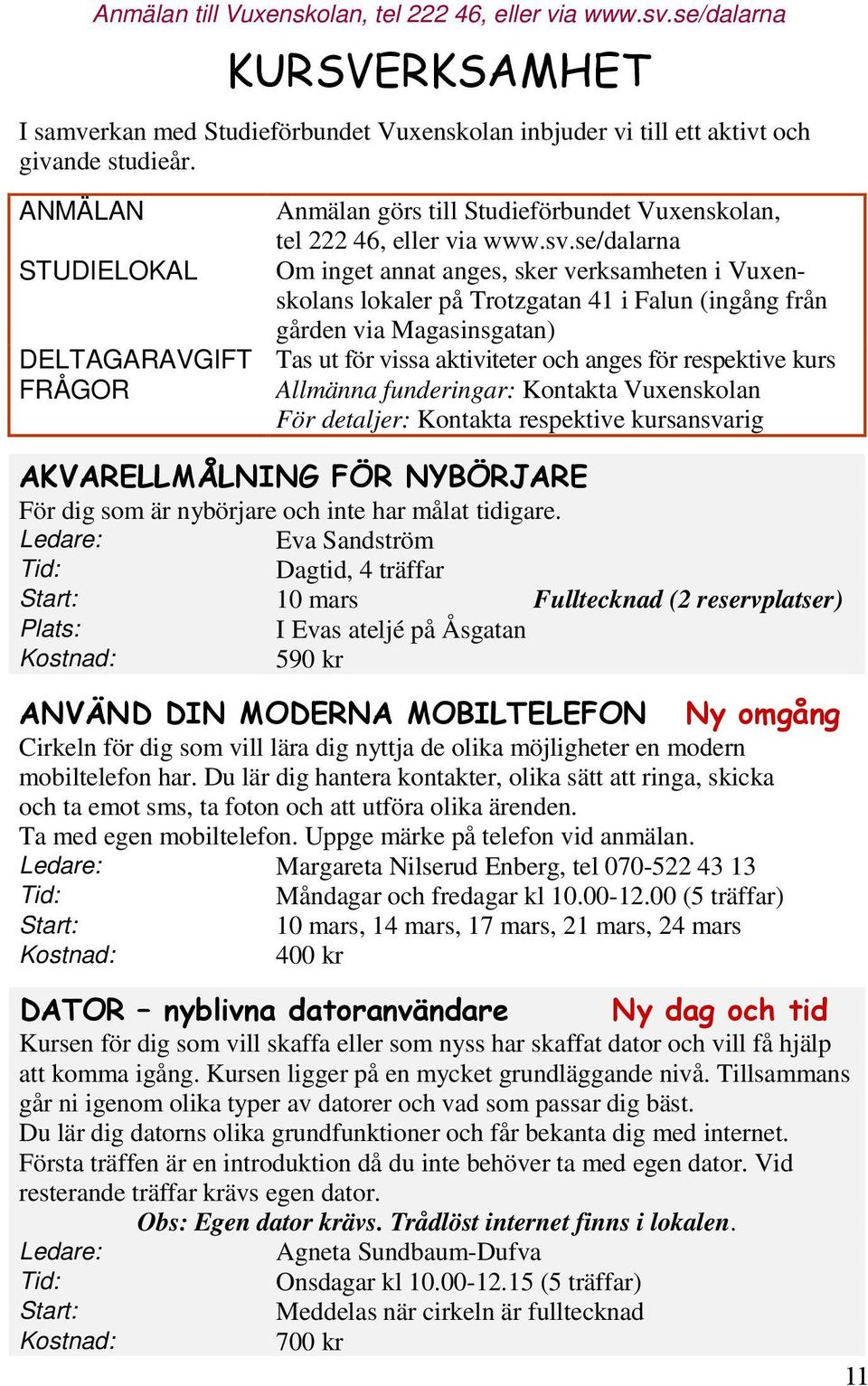 ANMÄLAN Anmälan görs till Studieförbundet Vuxenskolan, ANMÄLAN tel Anmälan 222 46, görs eller till via Studieförbundet www.sv.