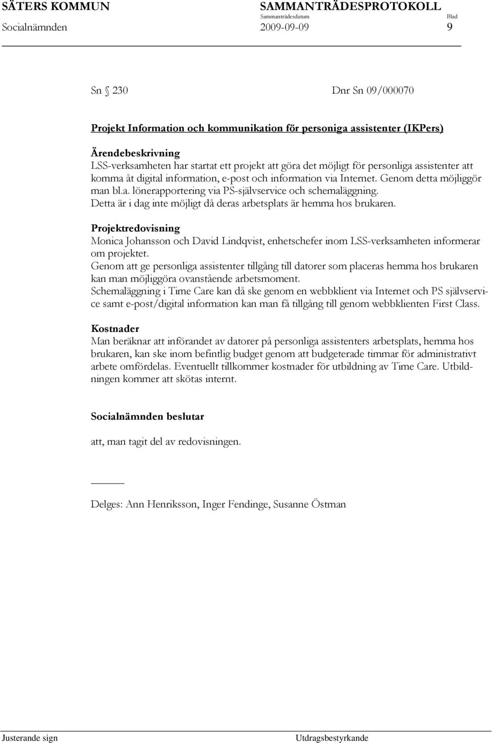 Genom detta möjliggör man bl.a. lönerapportering via PS-självservice och schemaläggning. Detta är i dag inte möjligt då deras arbetsplats är hemma hos brukaren.