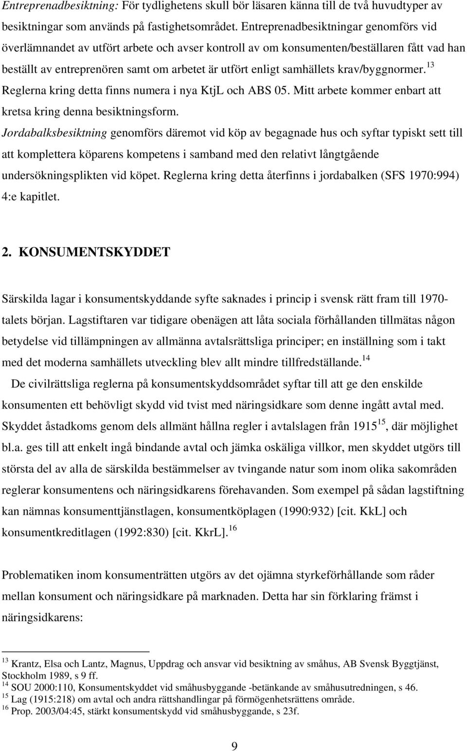 samhällets krav/byggnormer. 13 Reglerna kring detta finns numera i nya KtjL och ABS 05. Mitt arbete kommer enbart att kretsa kring denna besiktningsform.