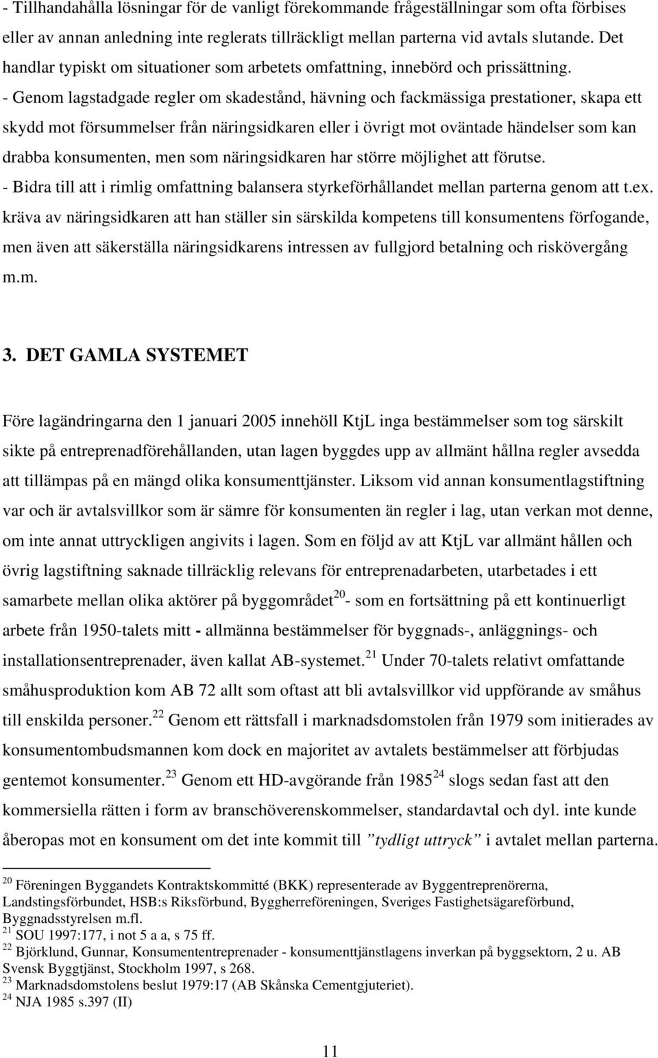 - Genom lagstadgade regler om skadestånd, hävning och fackmässiga prestationer, skapa ett skydd mot försummelser från näringsidkaren eller i övrigt mot oväntade händelser som kan drabba konsumenten,