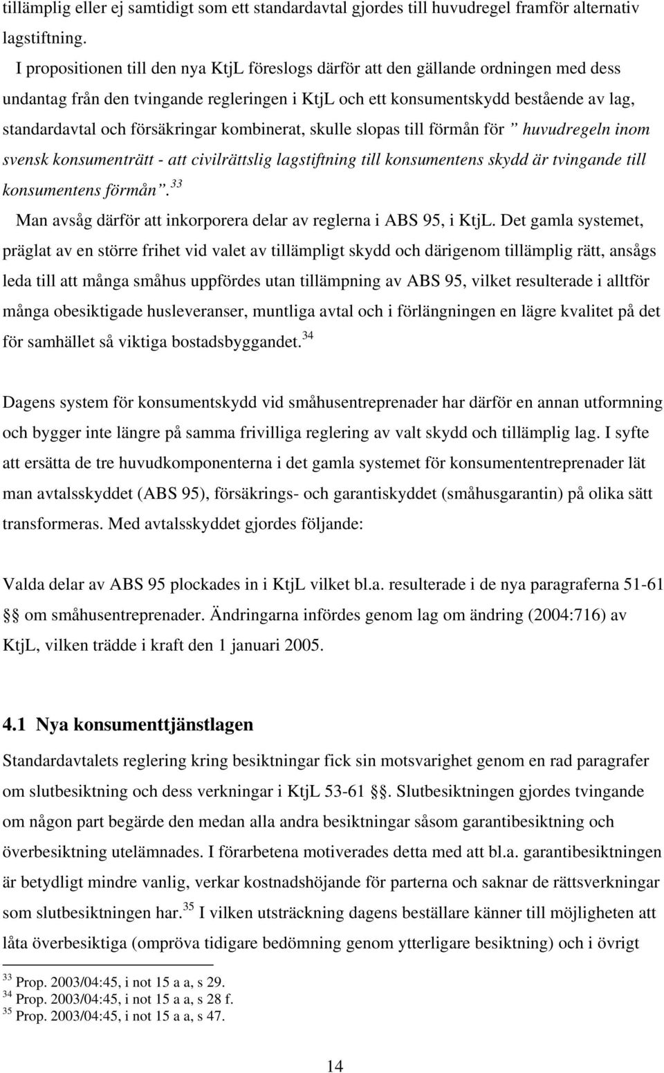 försäkringar kombinerat, skulle slopas till förmån för huvudregeln inom svensk konsumenträtt - att civilrättslig lagstiftning till konsumentens skydd är tvingande till konsumentens förmån.