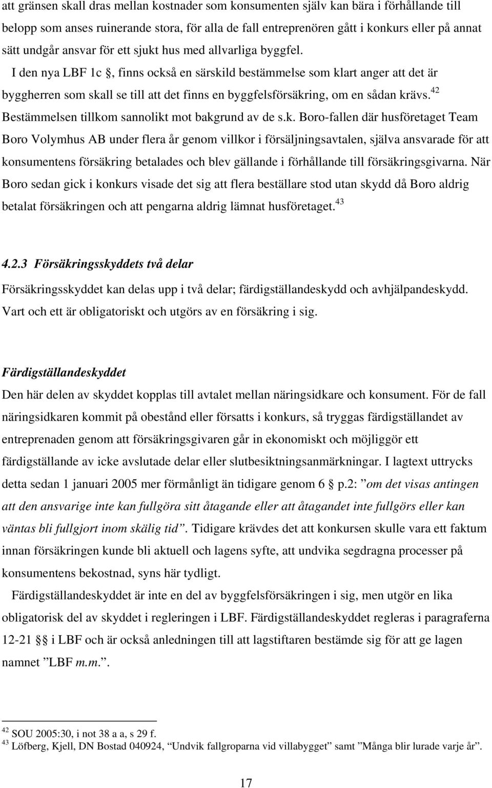 I den nya LBF 1c, finns också en särskild bestämmelse som klart anger att det är byggherren som skall se till att det finns en byggfelsförsäkring, om en sådan krävs.