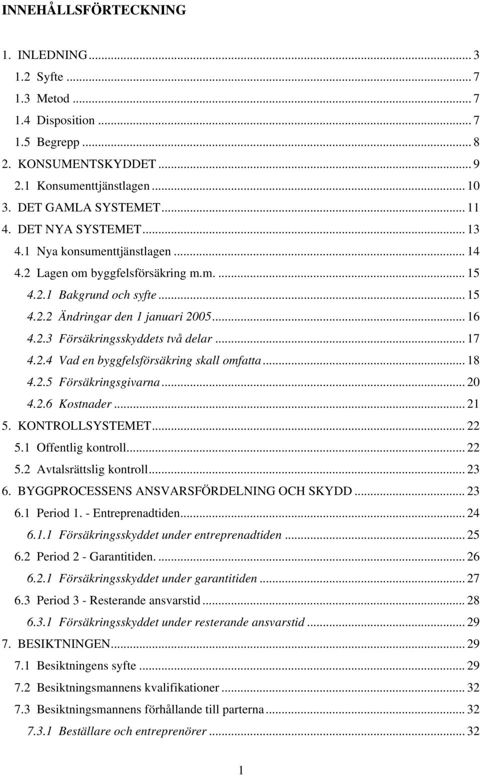 .. 17 4.2.4 Vad en byggfelsförsäkring skall omfatta... 18 4.2.5 Försäkringsgivarna... 20 4.2.6 Kostnader... 21 5. KONTROLLSYSTEMET... 22 5.1 Offentlig kontroll... 22 5.2 Avtalsrättslig kontroll... 23 6.