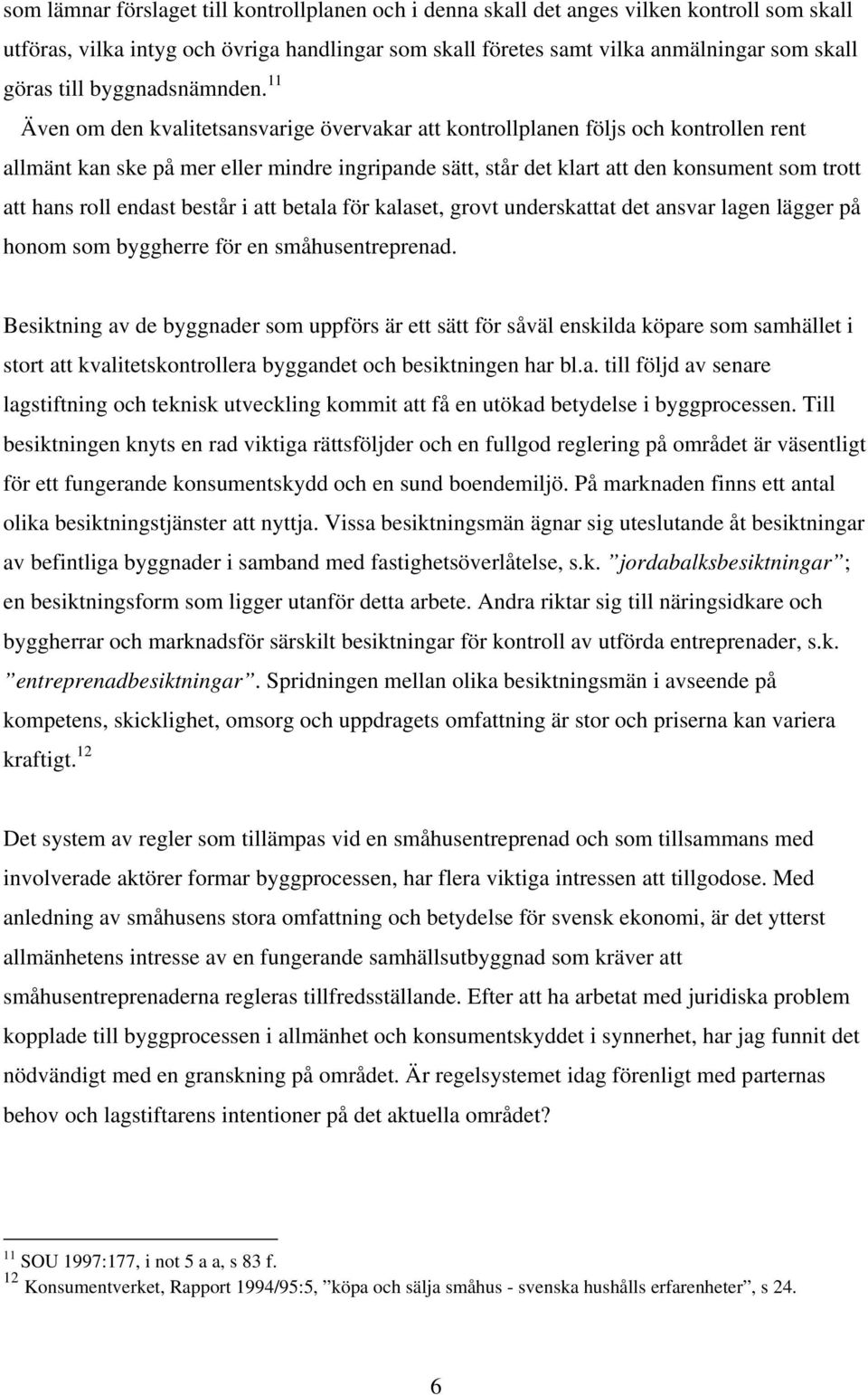 11 Även om den kvalitetsansvarige övervakar att kontrollplanen följs och kontrollen rent allmänt kan ske på mer eller mindre ingripande sätt, står det klart att den konsument som trott att hans roll