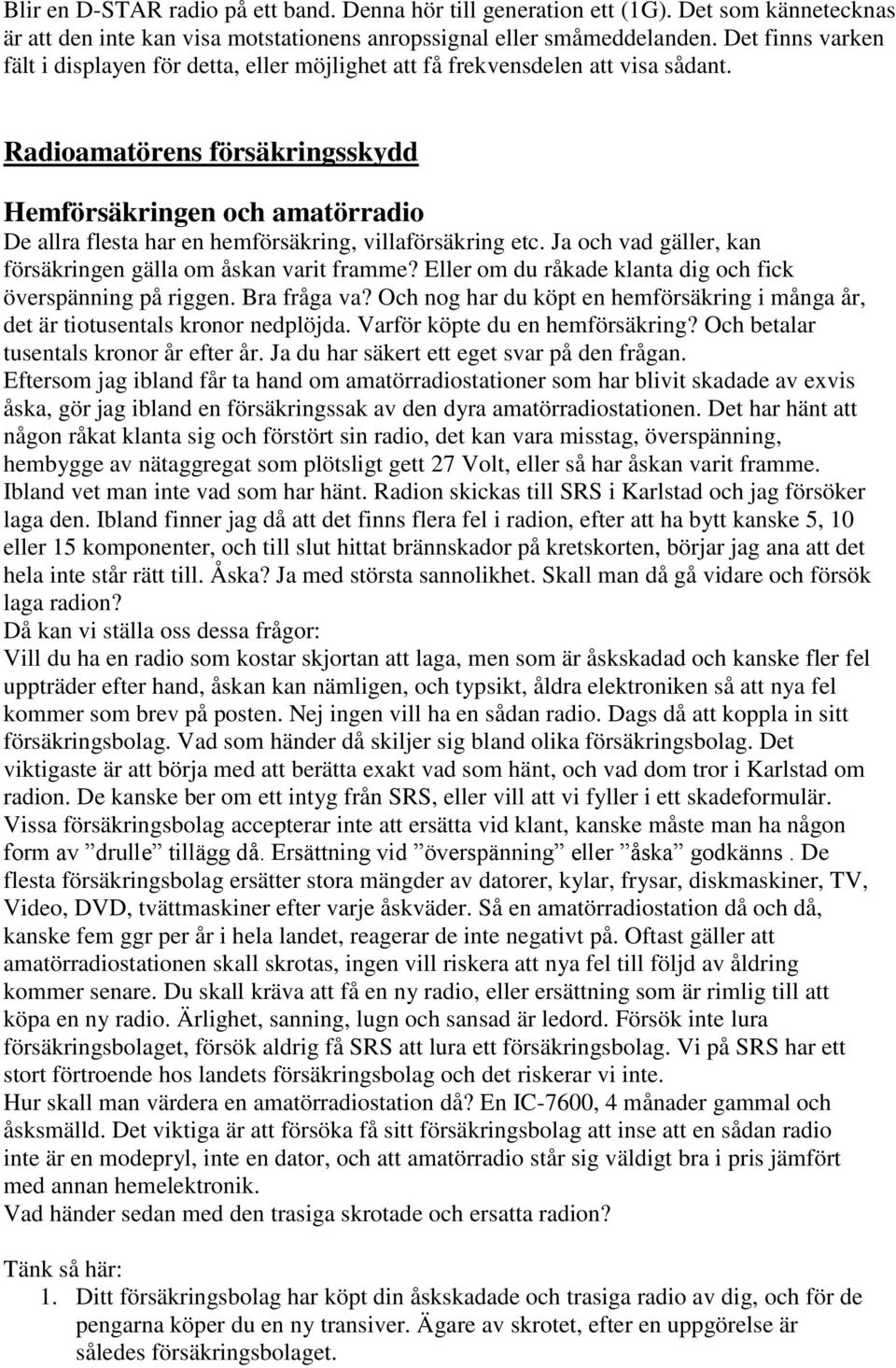 Radioamatörens försäkringsskydd Hemförsäkringen och amatörradio De allra flesta har en hemförsäkring, villaförsäkring etc. Ja och vad gäller, kan försäkringen gälla om åskan varit framme?