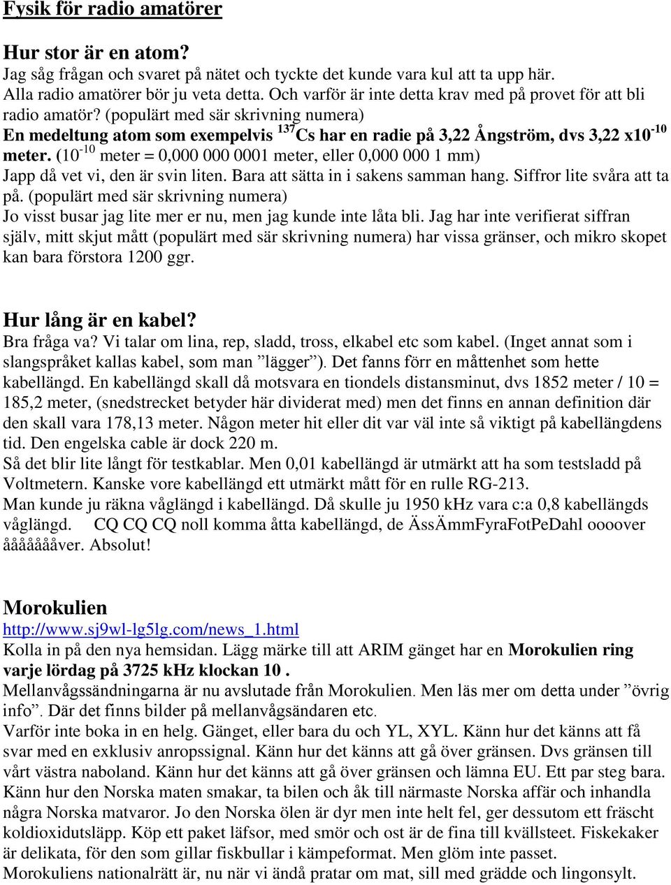 (10-10 meter = 0,000 000 0001 meter, eller 0,000 000 1 mm) Japp då vet vi, den är svin liten. Bara att sätta in i sakens samman hang. Siffror lite svåra att ta på.