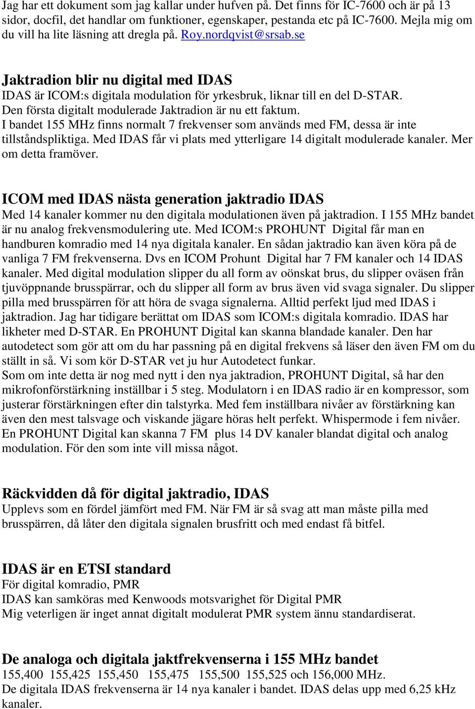 Den första digitalt modulerade Jaktradion är nu ett faktum. I bandet 155 MHz finns normalt 7 frekvenser som används med FM, dessa är inte tillståndspliktiga.