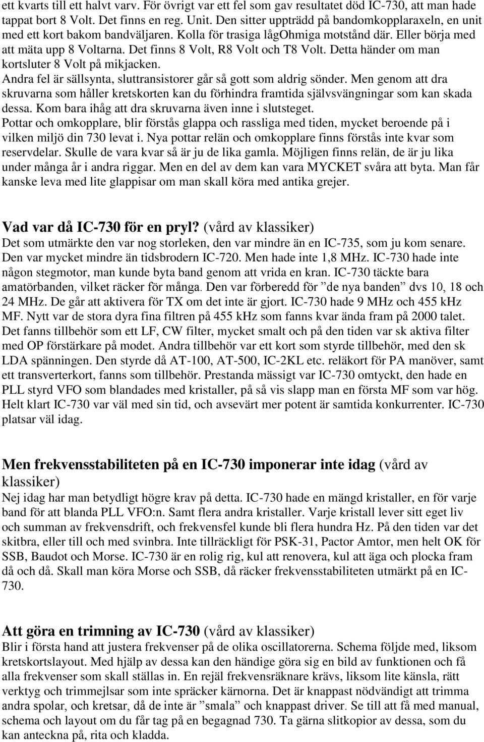 Det finns 8 Volt, R8 Volt och T8 Volt. Detta händer om man kortsluter 8 Volt på mikjacken. Andra fel är sällsynta, sluttransistorer går så gott som aldrig sönder.