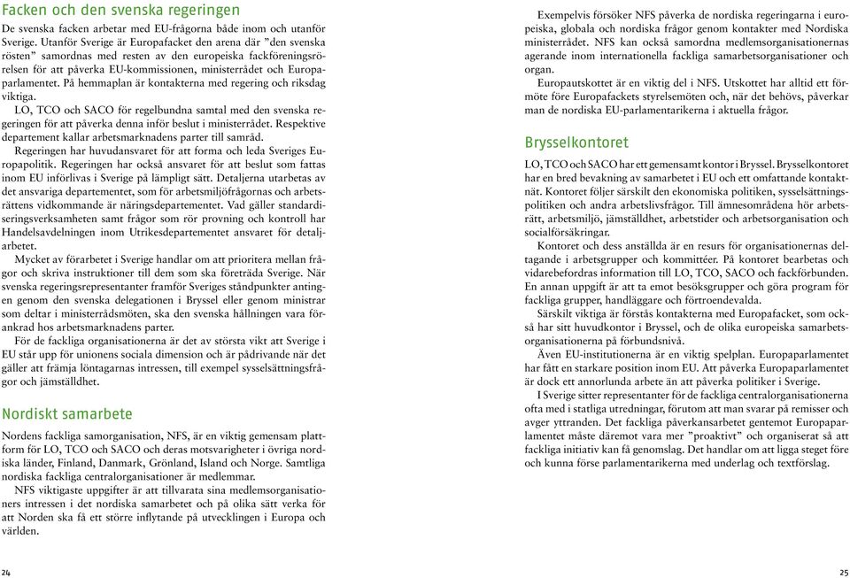 På hemmaplan är kontakterna med regering och riksdag viktiga. LO, TCO och SACO för regelbundna samtal med den svenska regeringen för att påverka denna inför beslut i ministerrådet.