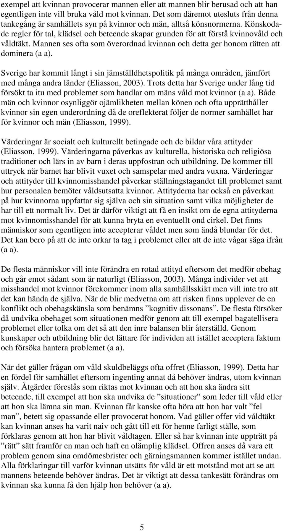 Könskodade regler för tal, klädsel och beteende skapar grunden för att förstå kvinnovåld och våldtäkt. Mannen ses ofta som överordnad kvinnan och detta ger honom rätten att dominera (a a).