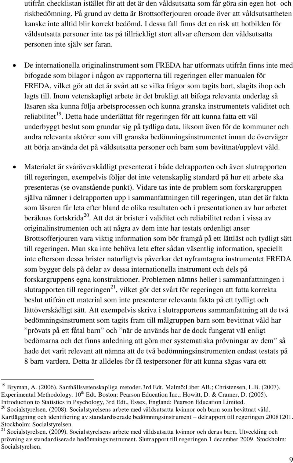 I dessa fall finns det en risk att hotbilden för våldsutsatta personer inte tas på tillräckligt stort allvar eftersom den våldsutsatta personen inte själv ser faran.