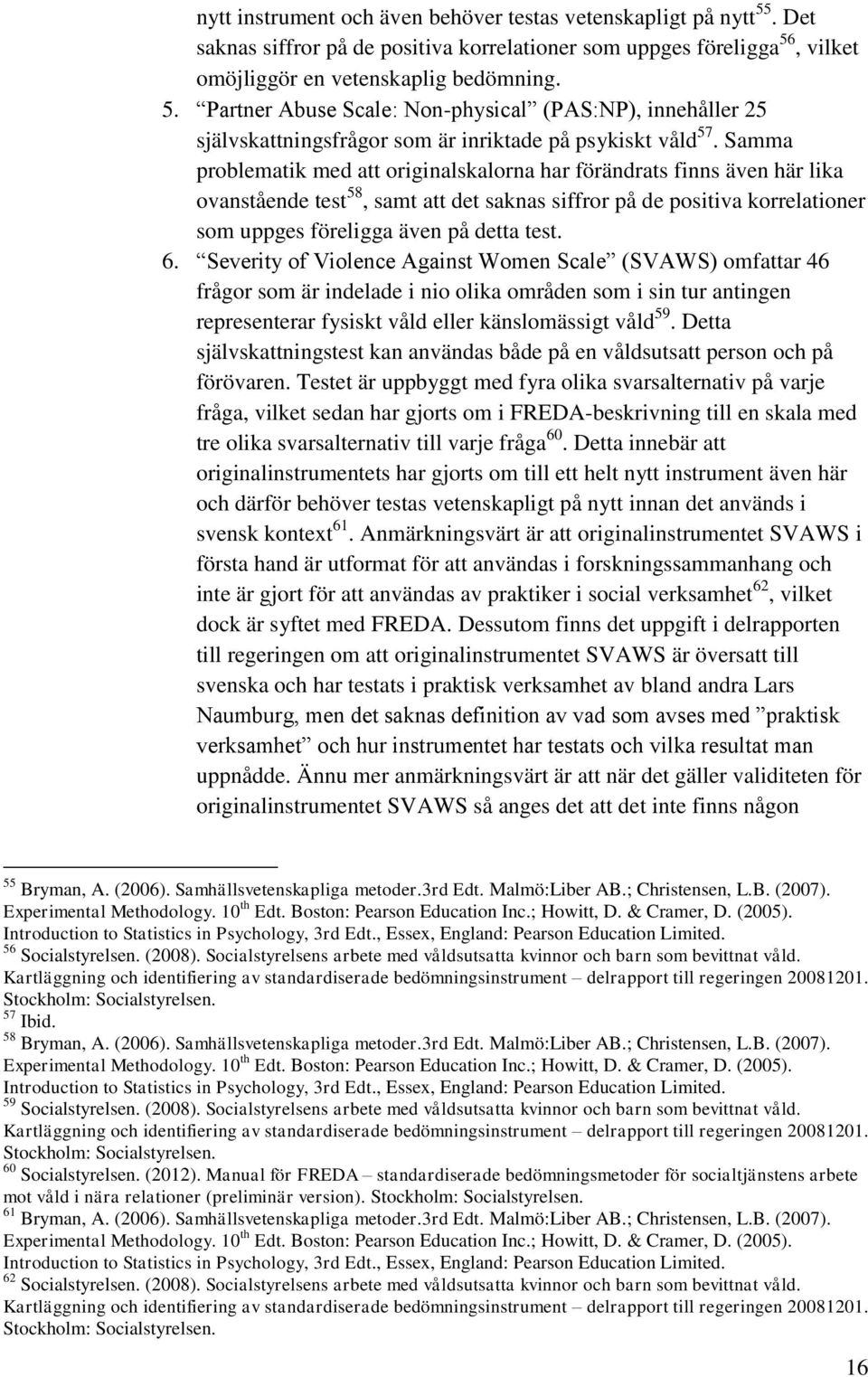 Severity of Violence Against Women Scale (SVAWS) omfattar 46 frågor som är indelade i nio olika områden som i sin tur antingen representerar fysiskt våld eller känslomässigt våld 59.