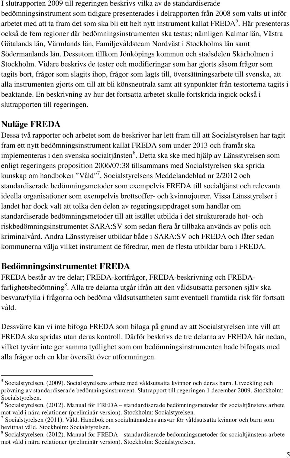 Här presenteras också de fem regioner där bedömningsinstrumenten ska testas; nämligen Kalmar län, Västra Götalands län, Värmlands län, Familjevåldsteam Nordväst i Stockholms län samt Södermanlands