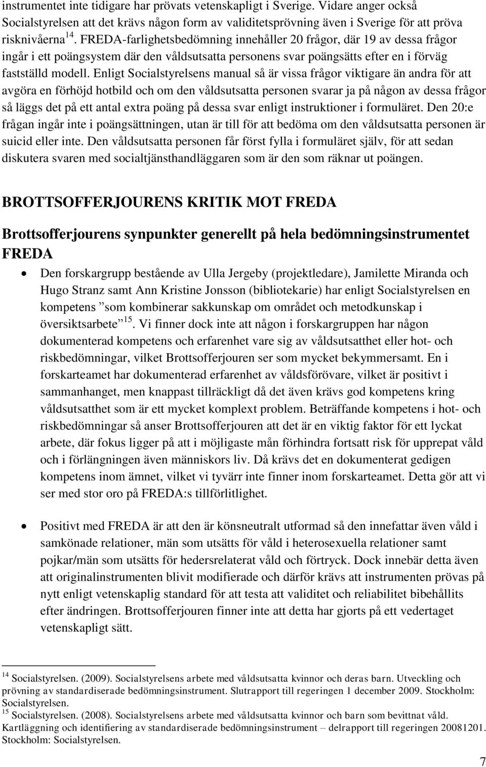 Enligt Socialstyrelsens manual så är vissa frågor viktigare än andra för att avgöra en förhöjd hotbild och om den våldsutsatta personen svarar ja på någon av dessa frågor så läggs det på ett antal