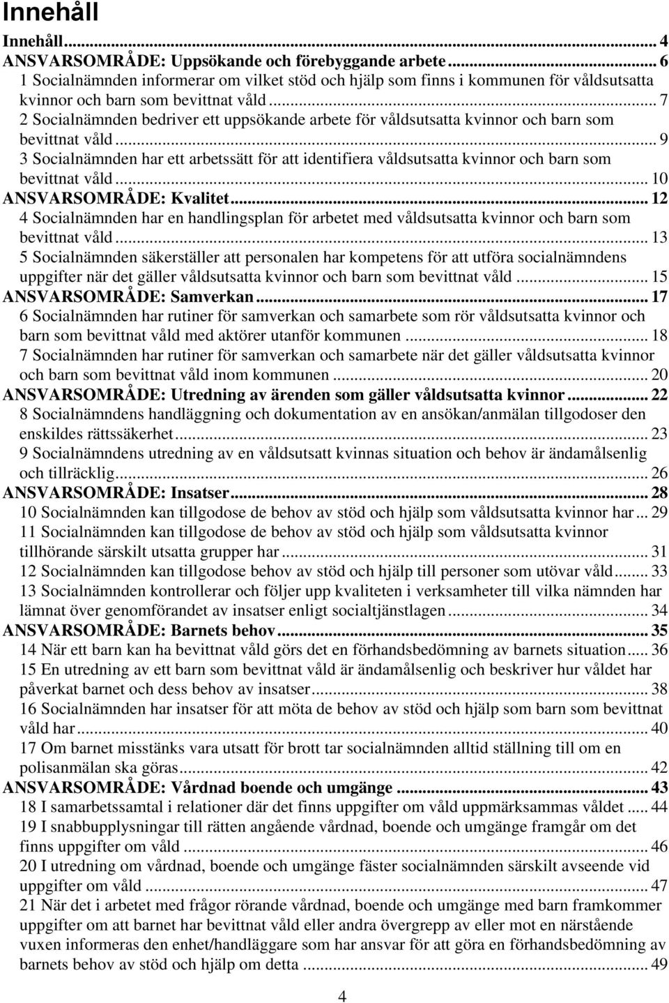 .. 7 2 Socialnämnden bedriver ett uppsökande arbete för våldsutsatta kvinnor och barn som bevittnat våld.