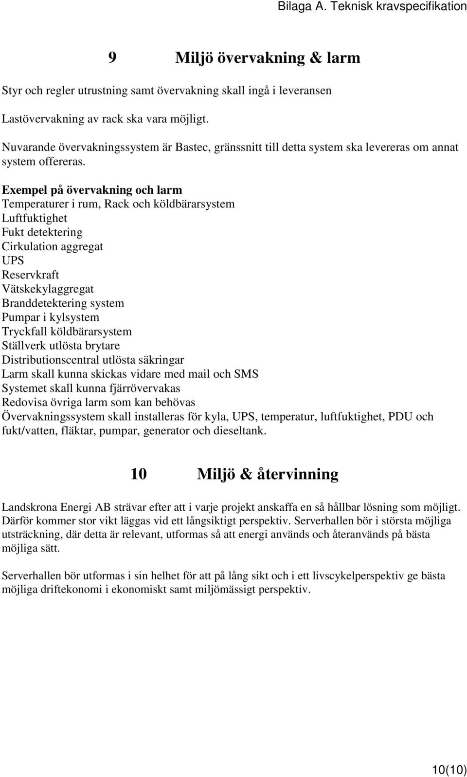 Exempel på övervakning och larm Temperaturer i rum, Rack och köldbärarsystem Luftfuktighet Fukt detektering Cirkulation aggregat UPS Reservkraft Vätskekylaggregat Branddetektering system Pumpar i