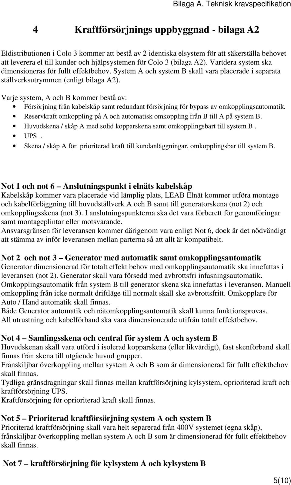 Varje system, A och B kommer bestå av: Försörjning från kabelskåp samt redundant försörjning för bypass av omkopplingsautomatik.