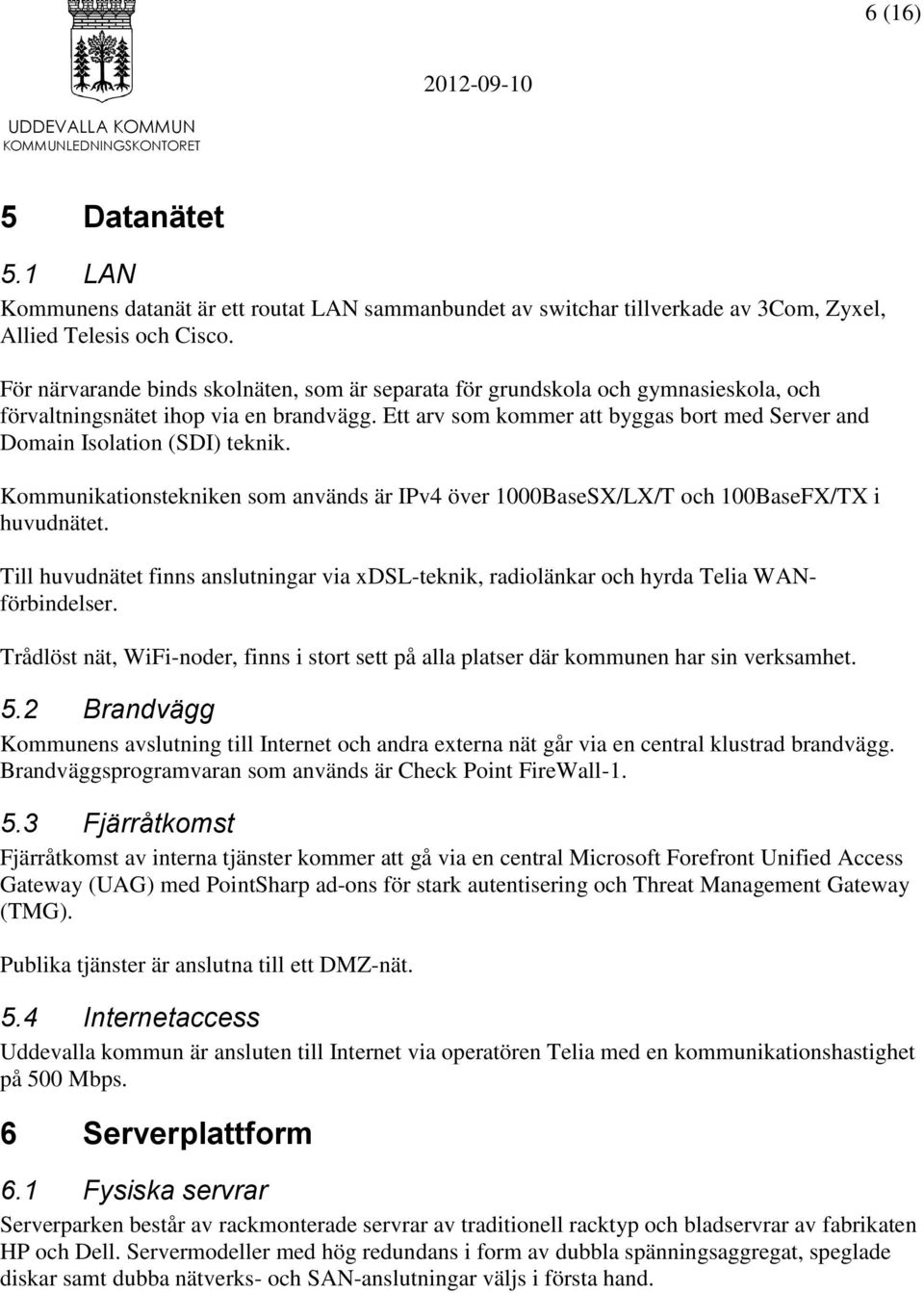 Ett arv som kommer att byggas bort med Server and Domain Isolation (SDI) teknik. Kommunikationstekniken som används är IPv4 över 1000BaseSX/LX/T och 100BaseFX/TX i huvudnätet.