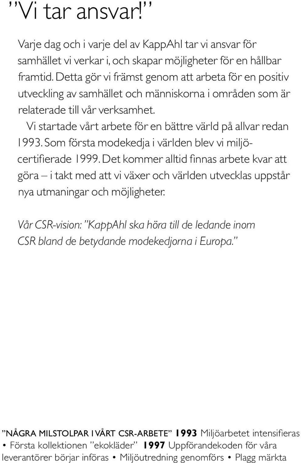 Vi startade vårt arbete för en bättre värld på allvar redan 1993. Som första modekedja i världen blev vi miljöcertifierade 1999.