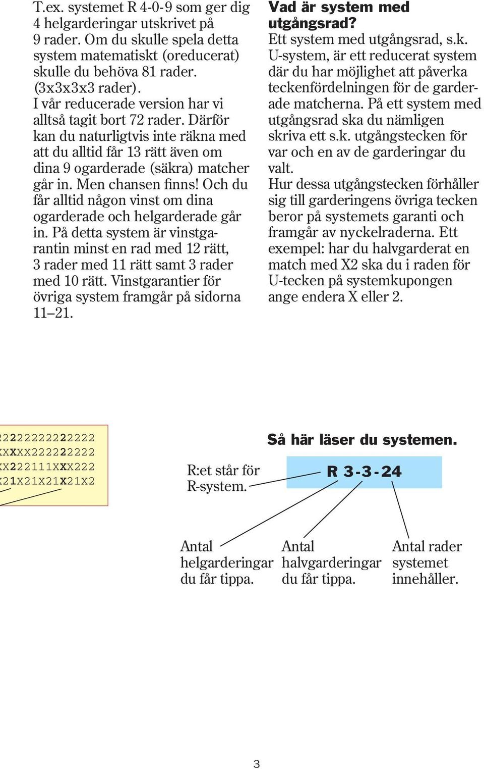 Och du får alltid någon vinst om dina ogarderade och helgarderade går in. På detta system är vinstgarantin minst en rad med rätt, rader med rätt samt rader med 0 rätt.