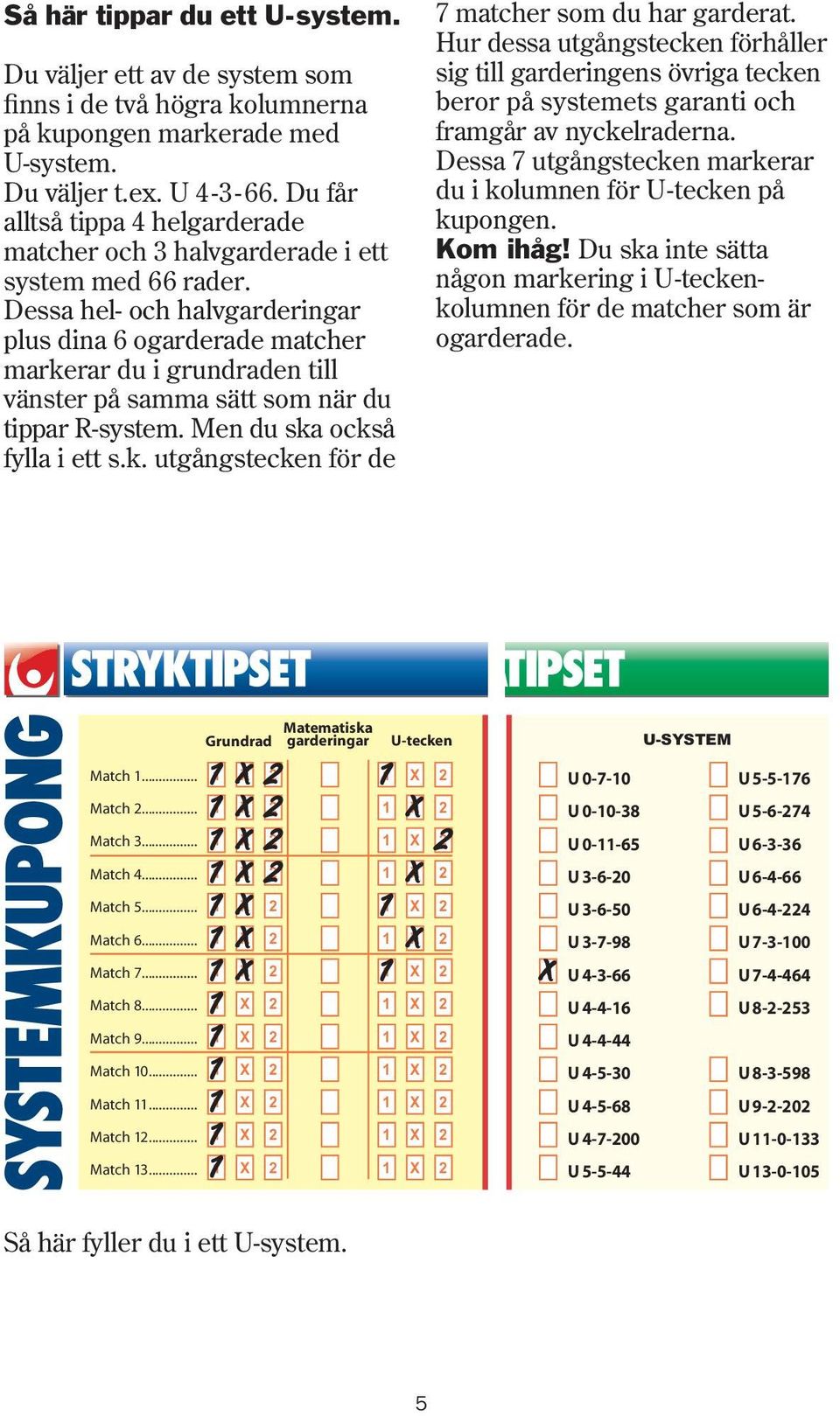 Dessa hel- och halvgarderingar plus dina ogarderade matcher markerar du i grundraden till vänster på samma sätt som när du tippar R-system. Men du ska också fylla i ett s.k. utgångstecken för de matcher som du har garderat.