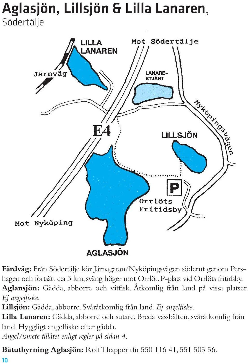 Ej angelfiske. Lillsjön: Gädda, abborre. Svåråtkomlig från land. Ej angelfiske. Lilla Lanaren: Gädda, abborre och sutare.