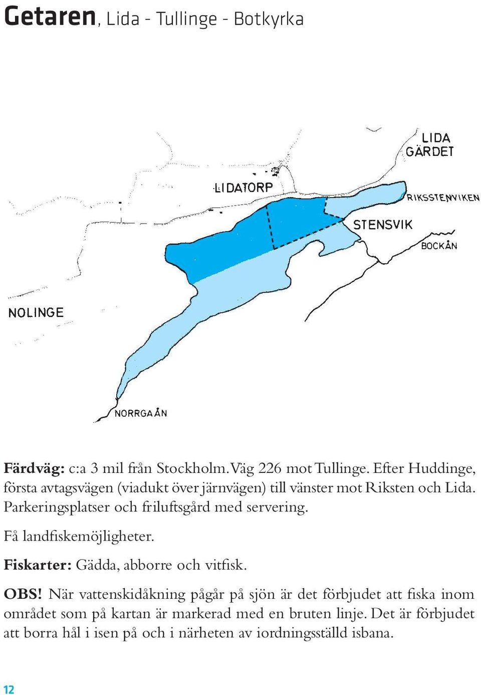 Parkeringsplatser och friluftsgård med servering. Få landfiskemöjligheter. Fiskarter: Gädda, abborre och vitfisk. OBS!