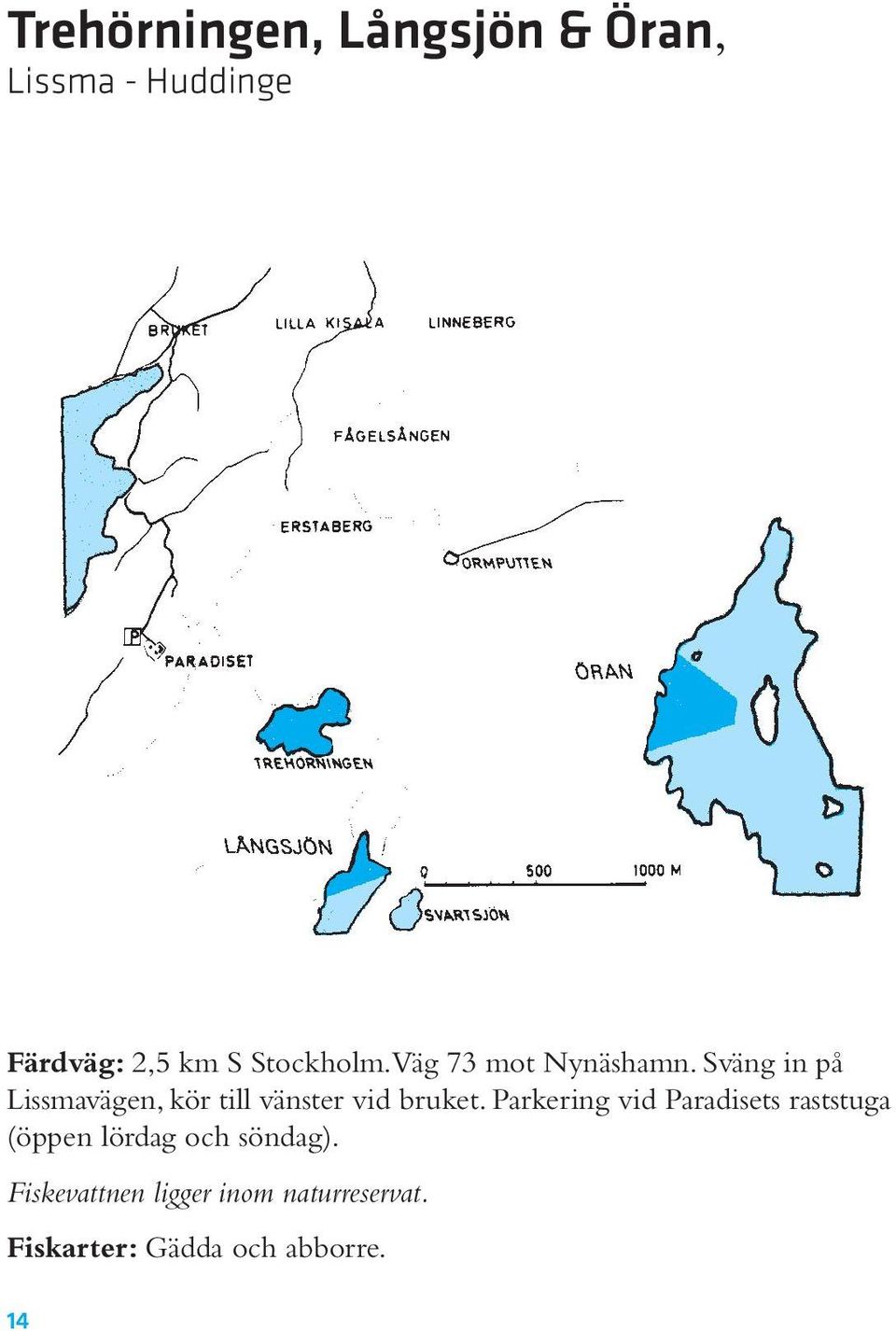 Sväng in på Lissma vägen, kör till vänster vid bruket.